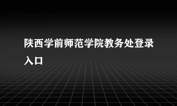 陕西学前师范学院教务处登录入口