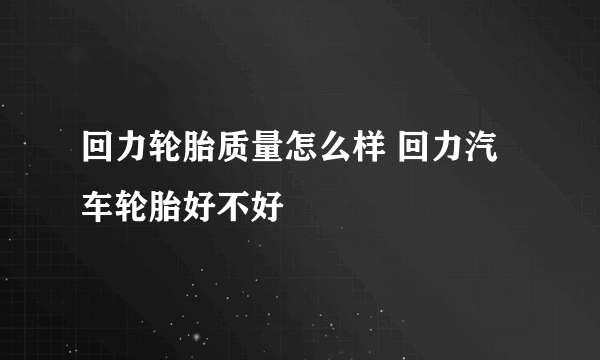 回力轮胎质量怎么样 回力汽车轮胎好不好