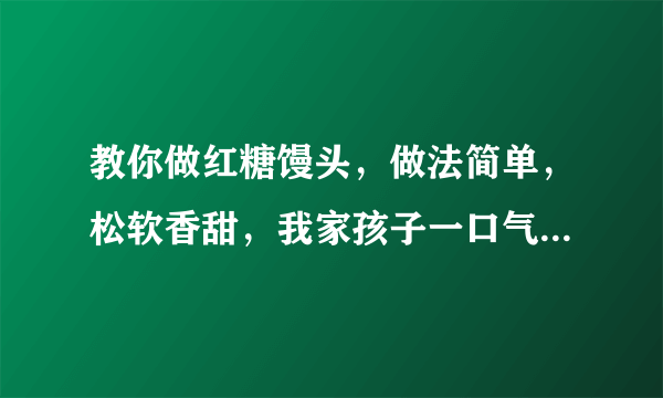 教你做红糖馒头，做法简单，松软香甜，我家孩子一口气吃了3个