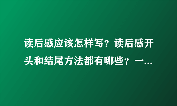 读后感应该怎样写？读后感开头和结尾方法都有哪些？一起来学习吧