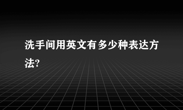 洗手间用英文有多少种表达方法?