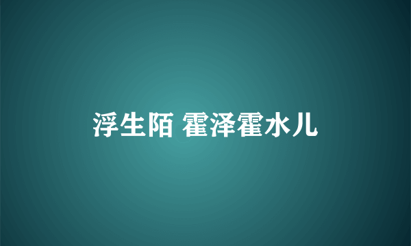 浮生陌 霍泽霍水儿