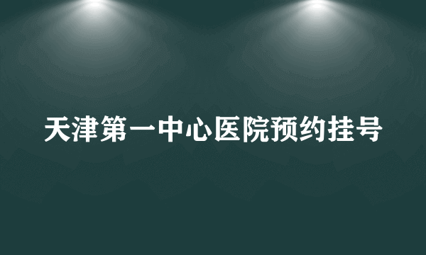 天津第一中心医院预约挂号