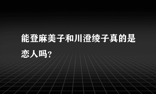 能登麻美子和川澄绫子真的是恋人吗？