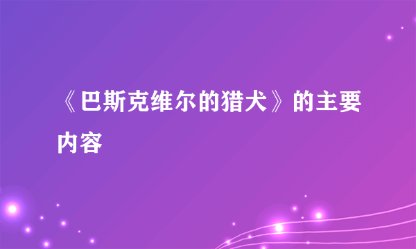 《巴斯克维尔的猎犬》的主要内容