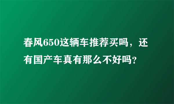 春风650这辆车推荐买吗，还有国产车真有那么不好吗？