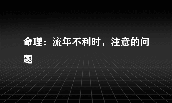 命理：流年不利时，注意的问题