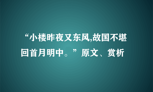 “小楼昨夜又东风,故国不堪回首月明中。”原文、赏析