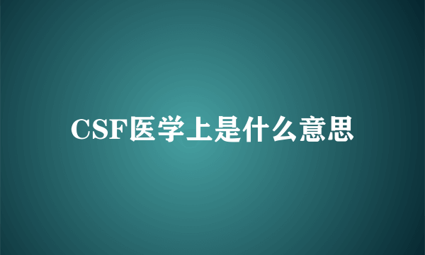 CSF医学上是什么意思