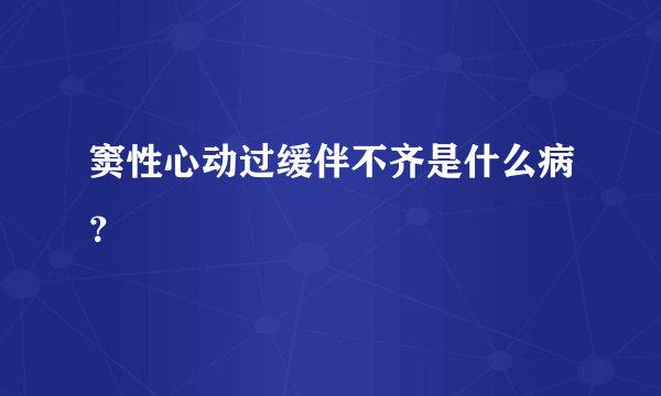 窦性心动过缓伴不齐是什么病？