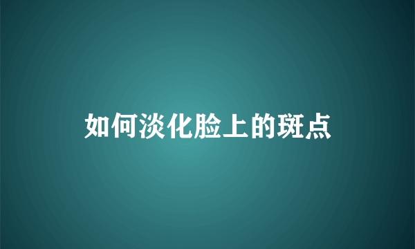 如何淡化脸上的斑点