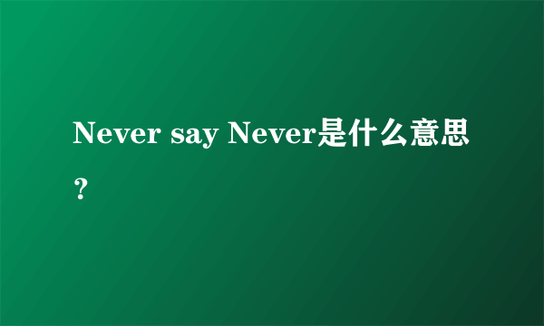 Never say Never是什么意思？