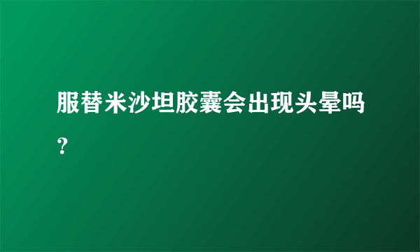 服替米沙坦胶囊会出现头晕吗？