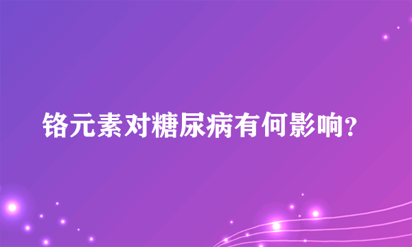 铬元素对糖尿病有何影响？