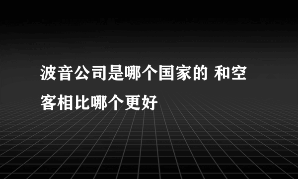 波音公司是哪个国家的 和空客相比哪个更好