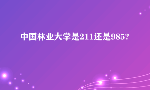 中国林业大学是211还是985?