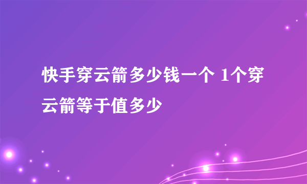 快手穿云箭多少钱一个 1个穿云箭等于值多少