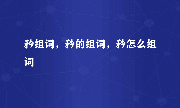 矜组词，矜的组词，矜怎么组词