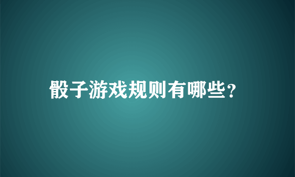 骰子游戏规则有哪些？