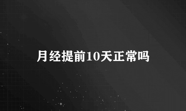 月经提前10天正常吗