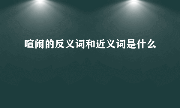 喧闹的反义词和近义词是什么