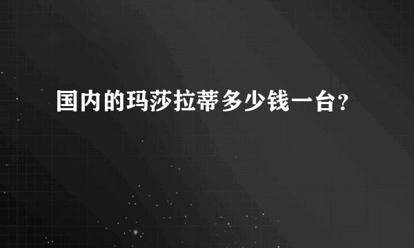 国内的玛莎拉蒂多少钱一台？