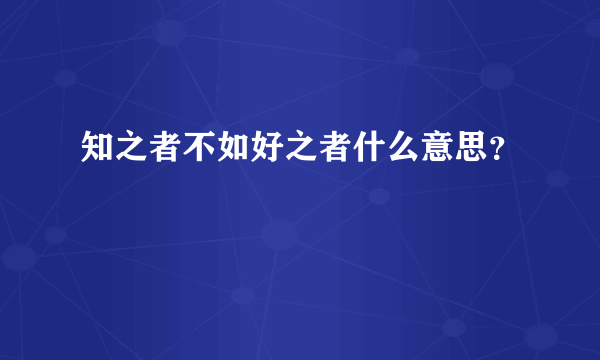 知之者不如好之者什么意思？