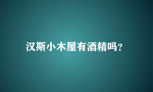 汉斯小木屋有酒精吗？