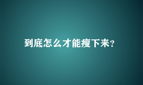 到底怎么才能瘦下来？