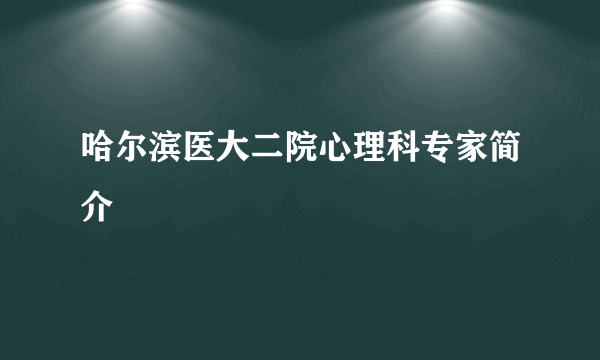 哈尔滨医大二院心理科专家简介