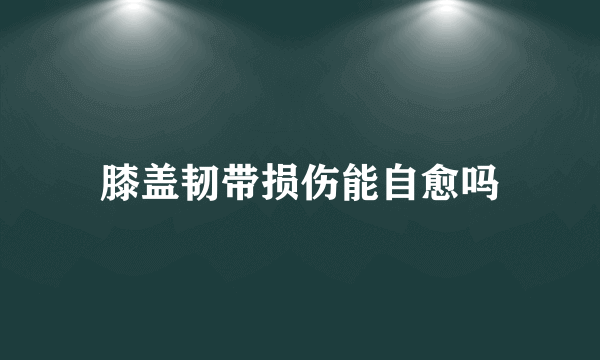 膝盖韧带损伤能自愈吗