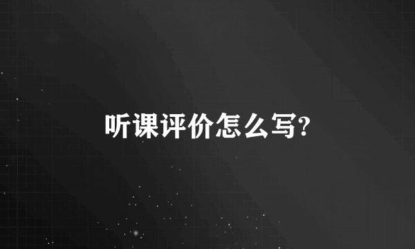 听课评价怎么写?