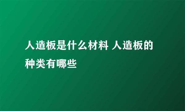 人造板是什么材料 人造板的种类有哪些