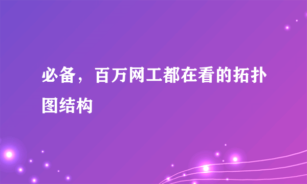 必备，百万网工都在看的拓扑图结构