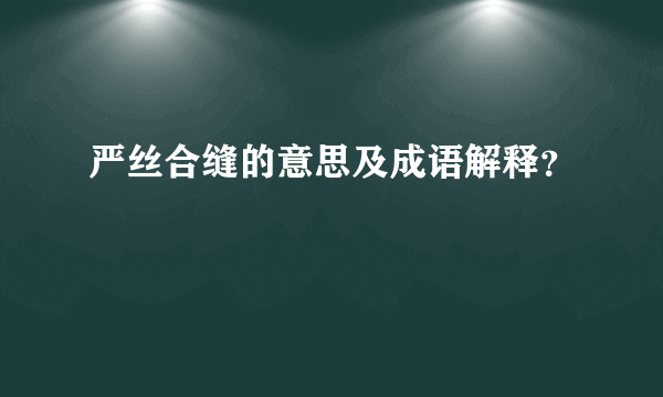 严丝合缝的意思及成语解释？