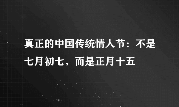 真正的中国传统情人节：不是七月初七，而是正月十五