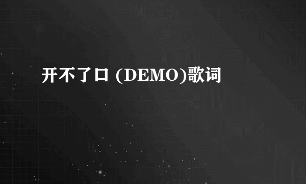 开不了口 (DEMO)歌词