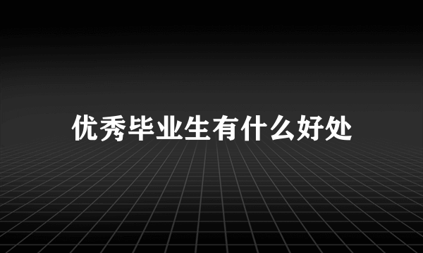 优秀毕业生有什么好处