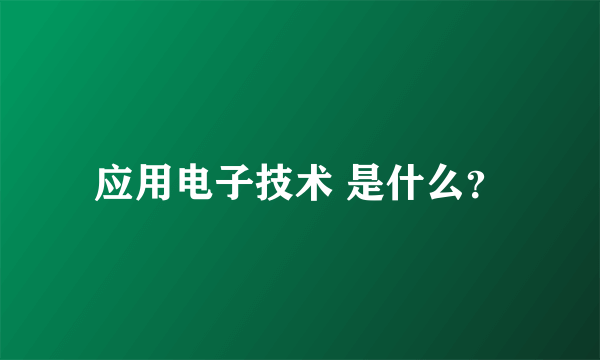 应用电子技术 是什么？