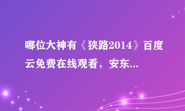 哪位大神有《狭路2014》百度云免费在线观看，安东尼·奥布莱恩导演的？