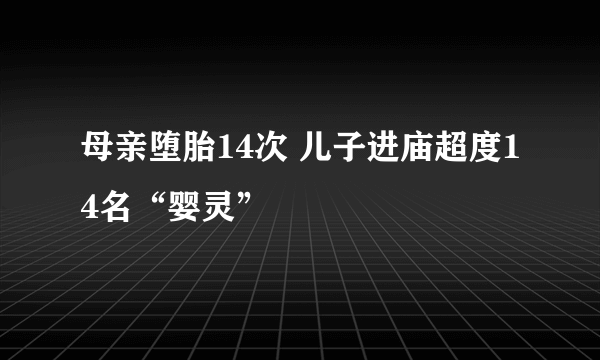 母亲堕胎14次 儿子进庙超度14名“婴灵”