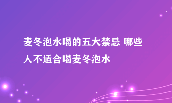 麦冬泡水喝的五大禁忌 哪些人不适合喝麦冬泡水