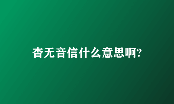 杳无音信什么意思啊?