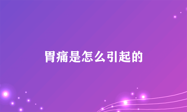 胃痛是怎么引起的