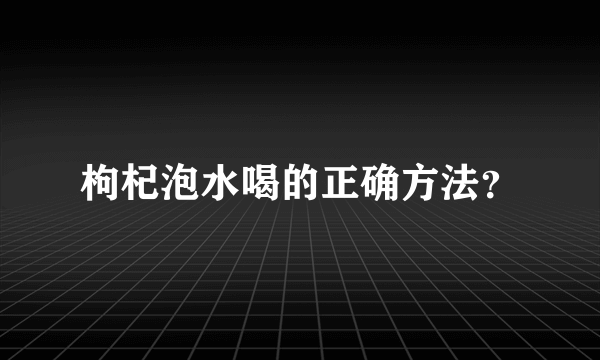 枸杞泡水喝的正确方法？