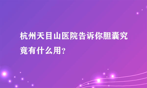 杭州天目山医院告诉你胆囊究竟有什么用？