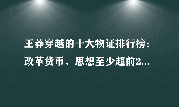 王莽穿越的十大物证排行榜：改革货币，思想至少超前2000年