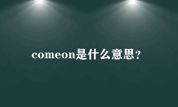 comeon是什么意思？