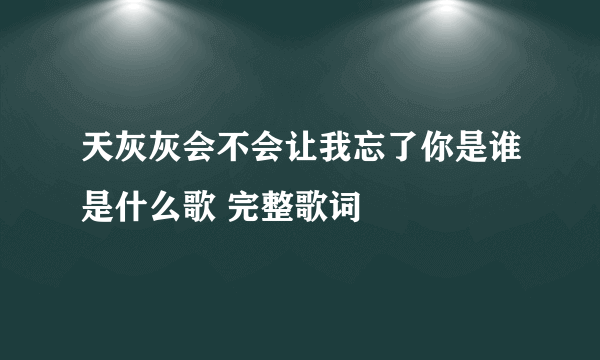 天灰灰会不会让我忘了你是谁是什么歌 完整歌词