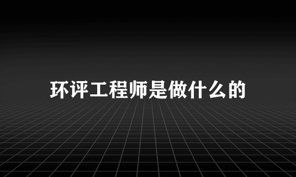 环评工程师是做什么的